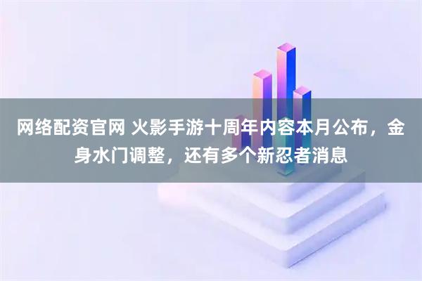 网络配资官网 火影手游十周年内容本月公布，金身水门调整，还有多个新忍者消息