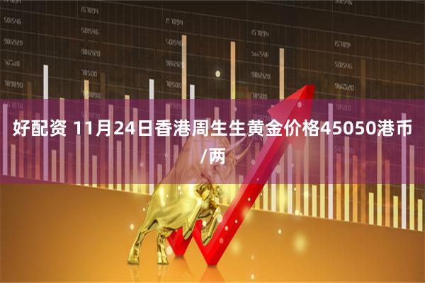 好配资 11月24日香港周生生黄金价格45050港币/两