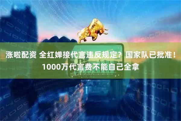 涨啦配资 全红婵接代言违反规定？国家队已批准！1000万代言费不能自己全拿