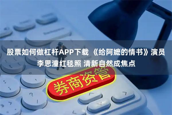 股票如何做杠杆APP下载 《给阿嬷的情书》演员李思潼红毯照 清新自然成焦点
