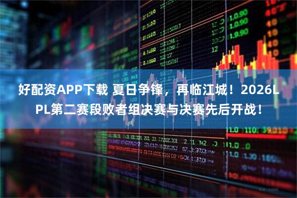 好配资APP下载 夏日争锋，再临江城！2026LPL第二赛段败者组决赛与决赛先后开战！