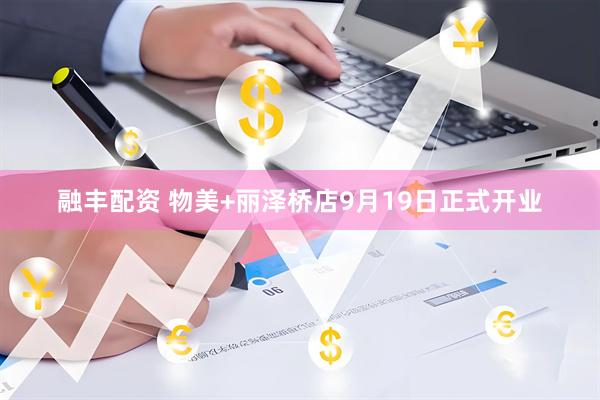 融丰配资 物美+丽泽桥店9月19日正式开业